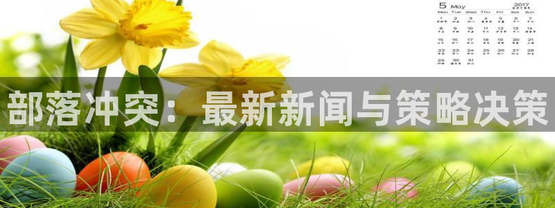 蓝冠娱乐是什么：部落冲突：最新新闻与策略决策