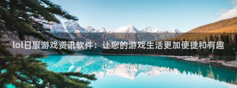 蓝冠娱乐网页版地址：lol日服游戏资讯软件：让您的游戏生活更