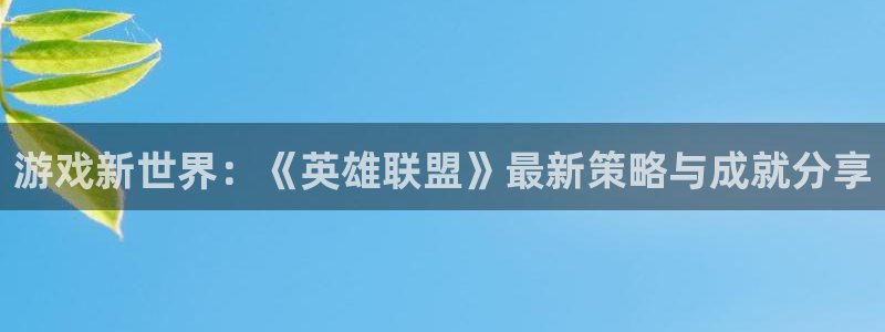 蓝冠娱乐平台官网登录：游戏新世界：《英雄联盟》最新策略与成就