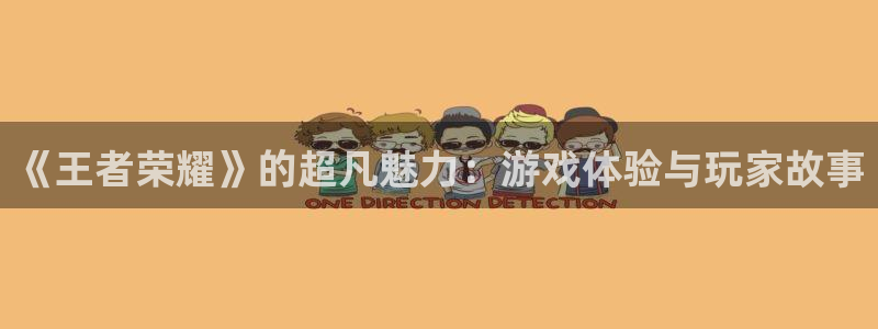 蓝冠娱乐平台登陆：《王者荣耀》的超凡魅力：游戏体验与玩家故事
