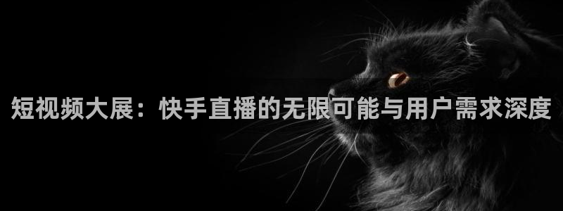 劲爆体育在线直播免费观看：短视频大展：快手直播的无限可能与用户需求深度