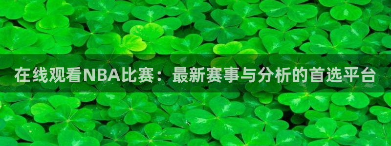 劲爆体育nba今天直播：在线观看NBA比赛：最新赛事与分析的首选平台