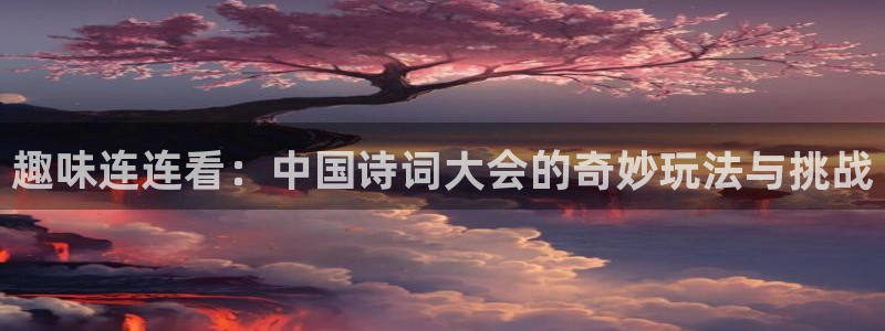 蓝冠娱乐：趣味连连看：中国诗词大会的奇妙玩法与挑战