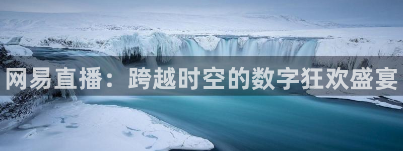 劲爆体育nba直播：网易直播：跨越时空的数字狂欢盛宴